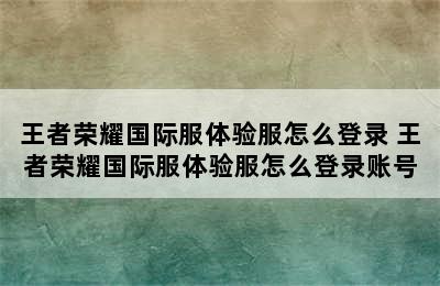 王者荣耀国际服体验服怎么登录 王者荣耀国际服体验服怎么登录账号